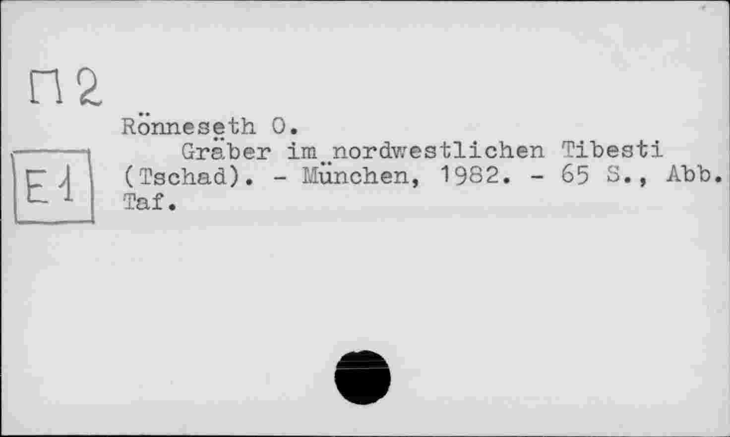 ﻿П2
Ëï
RÖnneseth О.
Gräber im„nordwestlichen Tibesti (Tschad). - München, 1982. - 65 S., Abb. Taf.